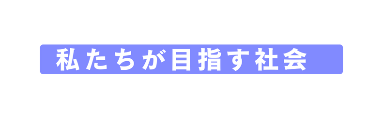 私たちが目指す社会